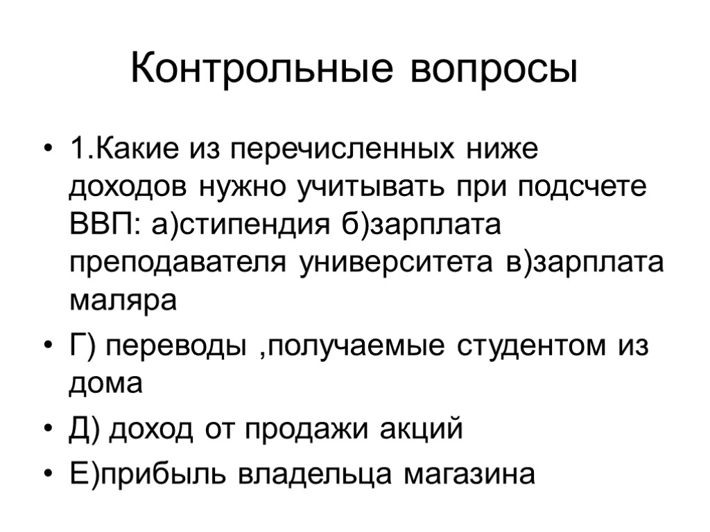 Контрольные вопросы 1.Какие из перечисленных ниже доходов нужно учитывать при подсчете ВВП: а)стипендия б)зарплата